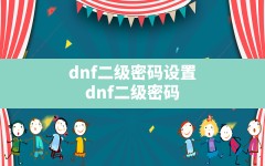 dnf二级密码设置,dnf二级密码忘了怎么强制恢复