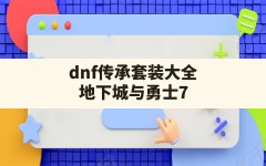 dnf传承套装大全,地下城与勇士70版本的毕业防具