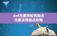 dnf元素师如何加点(元素法师加点攻略)