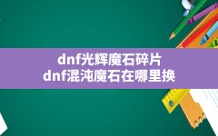 dnf光辉魔石碎片(dnf混沌魔石在哪里换)