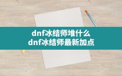 dnf冰结师堆什么(dnf冰结师最新加点)