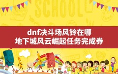 dnf决斗场风铃在哪,地下城风云崛起任务完成券