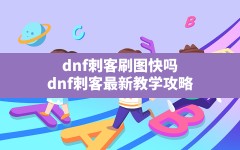 dnf刺客刷图快吗(dnf刺客最新教学攻略)