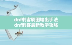 dnf刺客刷图输出手法,dnf刺客最新教学攻略