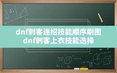 dnf刺客连招技能顺序刷图,dnf刺客上衣技能选择