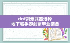 dnf剑豪武器选择,地下城手游剑豪毕业装备