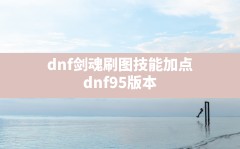 dnf剑魂刷图技能加点(dnf95版本剑神最新技能加点)