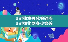 dnf勋章强化会碎吗,dnf强化到多少会碎