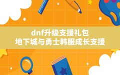 dnf升级支援礼包,地下城与勇士韩服成长支援