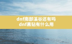 dnf南部溪谷还有吗,dnf黑钻有什么用