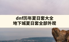 dnf历年夏日套大全(地下城夏日套全部外观)