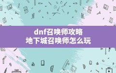 dnf召唤师攻略(地下城召唤师怎么玩)