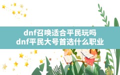 dnf召唤适合平民玩吗(dnf平民大号首选什么职业)