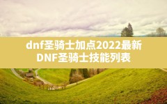 dnf圣骑士加点2022最新(DNF圣骑士技能列表)