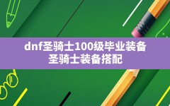 dnf圣骑士100级毕业装备(圣骑士装备搭配)