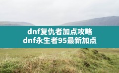 dnf复仇者加点攻略,dnf永生者95最新加点