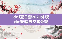 dnf夏日套2021外观,dnf历届天空套外观