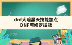 dnf大暗黑天技能加点,DNF阿修罗技能