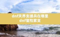 dnf天界支援兵在哪里(dnf冒险家支援系统任务怎么做)