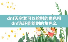 dnf天空套可以给别的角色吗,dnf光环能给别的角色么