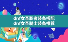 dnf女圣职者装备搭配,dnf女圣骑士装备推荐