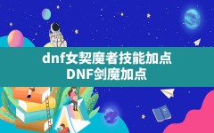 dnf女契魔者技能加点,DNF剑魔加点