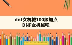 dnf女机械100级加点(DNF女机械吧)