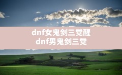 dnf女鬼剑三觉醒(dnf男鬼剑三觉)