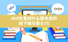 dnf女鬼剑什么版本出的,地下城与勇士70版本有什么新内容