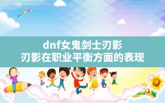 dnf女鬼剑士刃影(刃影在职业平衡方面的表现)