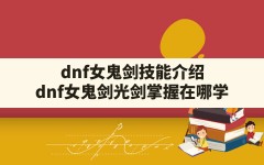 dnf女鬼剑技能介绍,dnf女鬼剑光剑掌握在哪学