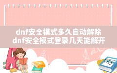 dnf安全模式多久自动解除,dnf安全模式登录几天能解开