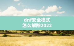 dnf安全模式怎么解除2022(dnf安全模式强制消除)