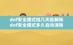 dnf安全模式挂几天能解除,dnf安全模式多久自动消除