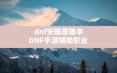 dnf安图恩版本(DNF手游辅助职业)