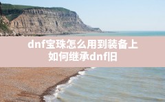 dnf宝珠怎么用到装备上,如何继承dnf旧换装上的宝珠徽章