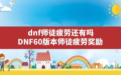 dnf师徒疲劳还有吗,DNF60版本师徒疲劳奖励