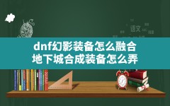 dnf幻影装备怎么融合,地下城合成装备怎么弄