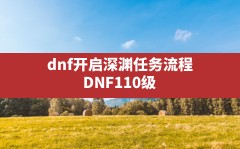 dnf开启深渊任务流程(DNF110级深渊任务开启攻略)