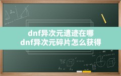 dnf异次元遗迹在哪,dnf异次元碎片怎么获得