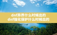 dnf异界什么时候出的(dnf强化保护什么时候出的)