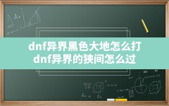 dnf异界黑色大地怎么打,dnf异界的狭间怎么过