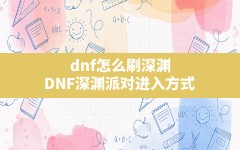 dnf怎么刷深渊,DNF深渊派对进入方式