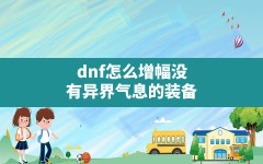 dnf怎么增幅没有异界气息的装备(dnf增幅属性怎么转换)