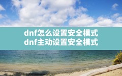 dnf怎么设置安全模式,dnf主动设置安全模式