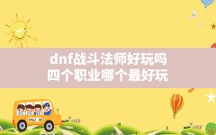 dnf战斗法师好玩吗(四个职业哪个最好玩)