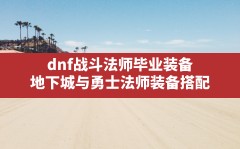 dnf战斗法师毕业装备,地下城与勇士法师装备搭配