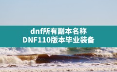 dnf所有副本名称(DNF110版本毕业装备)