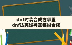 dnf时装合成在哪里(dnf达芙妮神器装扮合成)