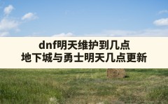 dnf明天维护到几点(地下城与勇士明天几点更新)